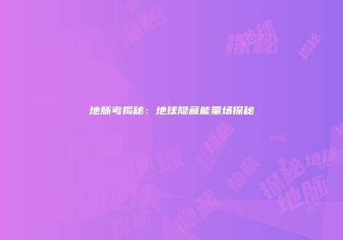地脉考揭秘：地球隐藏能量场探秘
