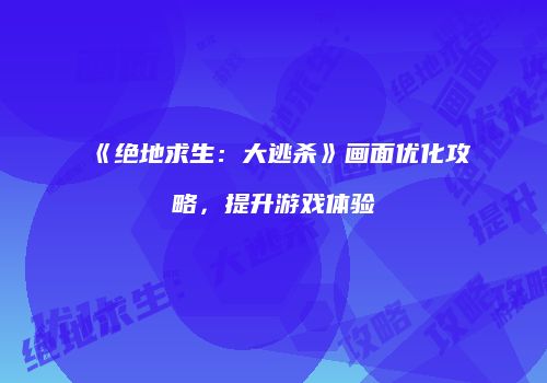 《绝地求生：大逃杀》画面优化攻略，提升游戏体验
