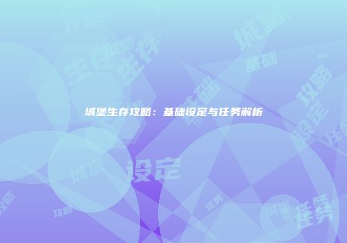 城堡生存攻略：基础设定与任务解析