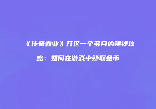 《传奇霸业》开区一个多月的赚钱攻略：如何在游戏中赚取金币