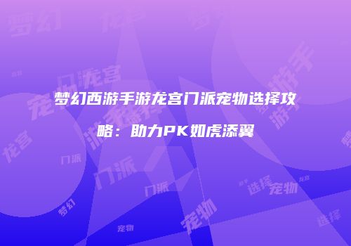 梦幻西游手游龙宫门派宠物选择攻略：助力PK如虎添翼