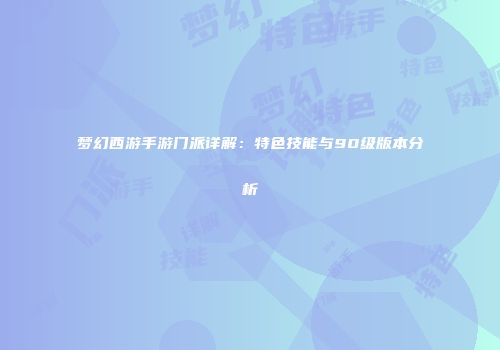 梦幻西游手游门派详解：特色技能与90级版本分析