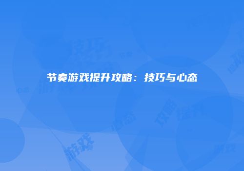 节奏游戏提升攻略：技巧与心态