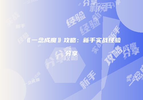 《一念成魔》攻略：新手实战经验分享