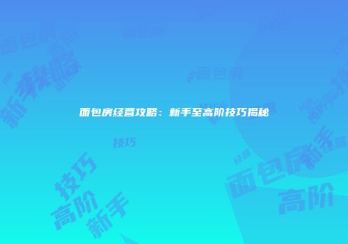 面包房经营攻略：新手至高阶技巧揭秘