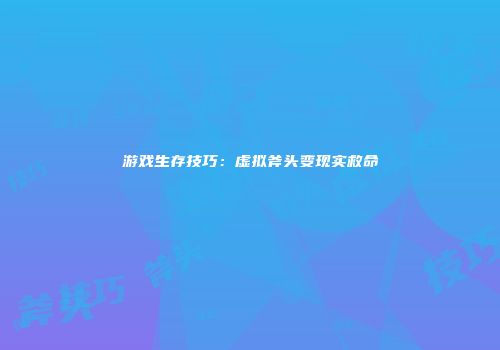 游戏生存技巧：虚拟斧头变现实救命