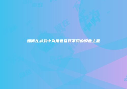 如何在游戏中为角色选择不同的颜色主题