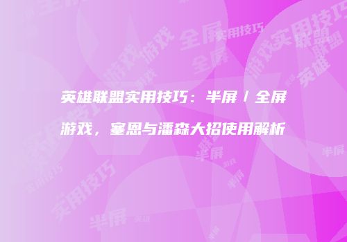 英雄联盟实用技巧：半屏／全屏游戏，塞恩与潘森大招使用解析
