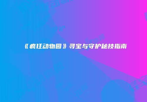 《疯狂动物园》寻宝与守护秘技指南