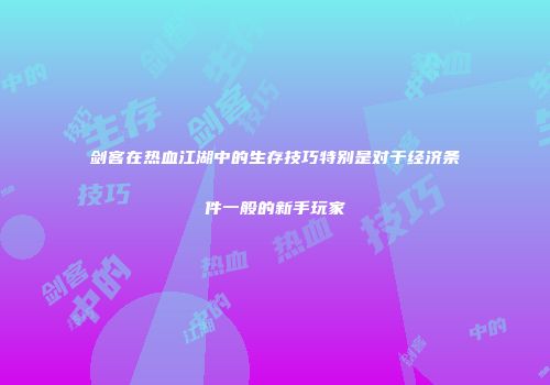 剑客在热血江湖中的生存技巧特别是对于经济条件一般的新手玩家