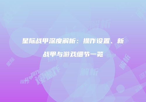 星际战甲深度解析：操作设置、新战甲与游戏细节一览
