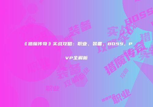 《猎魔传奇》实战攻略：职业、装备、BOSS、PVP全解析