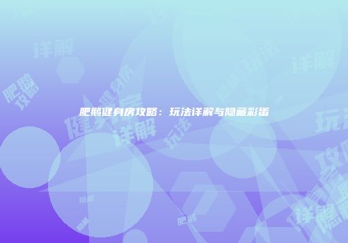 肥鹅健身房攻略：玩法详解与隐藏彩蛋