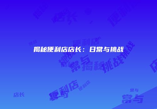 揭秘便利店店长：日常与挑战