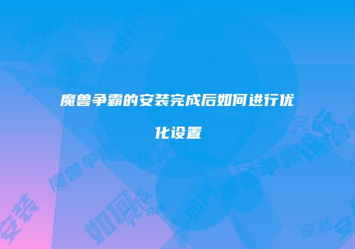 魔兽争霸的安装完成后如何进行优化设置