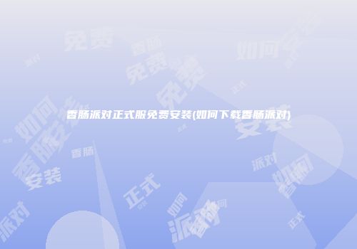 香肠派对正式服免费安装(如何下载香肠派对)