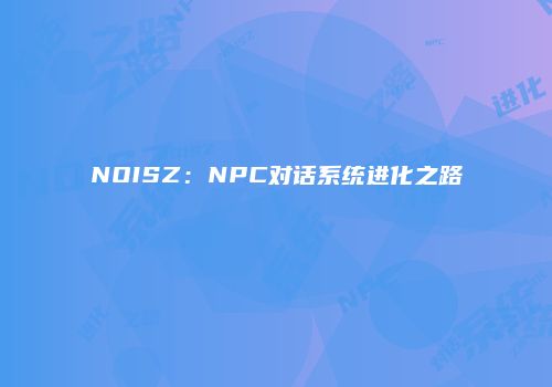 NOISZ：NPC对话系统进化之路