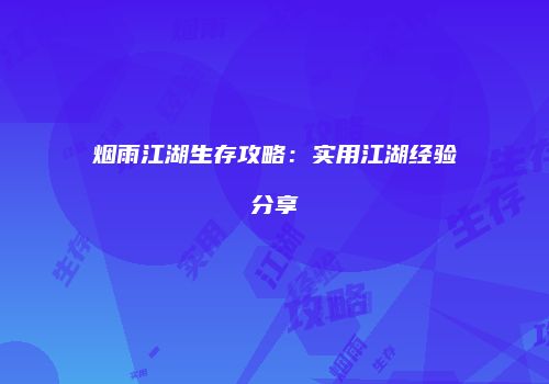 烟雨江湖生存攻略：实用江湖经验分享