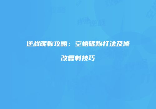 逆战昵称攻略：空格昵称打法及修改复制技巧