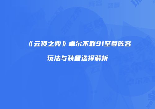 《云顶之弈》卓尔不群91至尊阵容玩法与装备选择解析