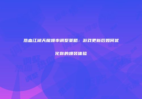 热血江湖天魔爆率调整策略：游戏更新后如何优化你的爆装体验