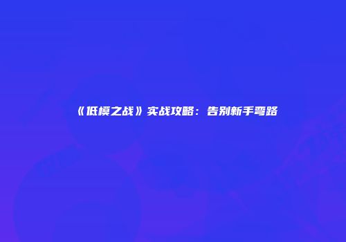 《低模之战》实战攻略：告别新手弯路
