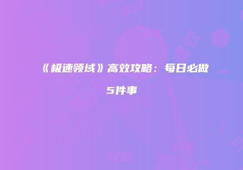 《极速领域》高效攻略：每日必做5件事