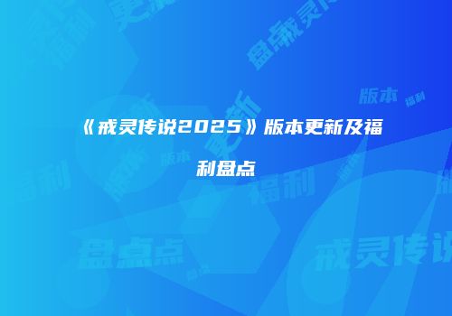 《戒灵传说2025》版本更新及福利盘点