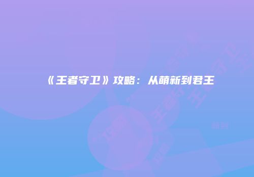 《王者守卫》攻略：从萌新到君王