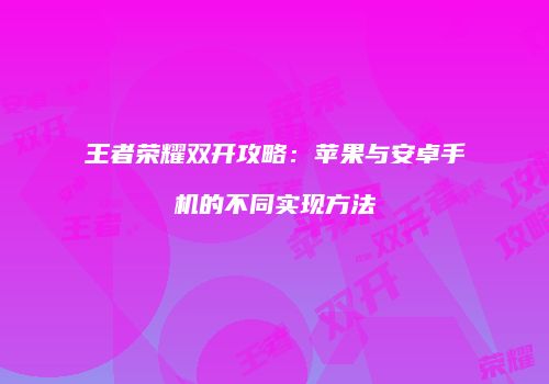 王者荣耀双开攻略：苹果与安卓手机的不同实现方法