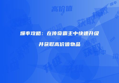 爆率攻略：在传奇霸主中快速升级并获取高价值物品
