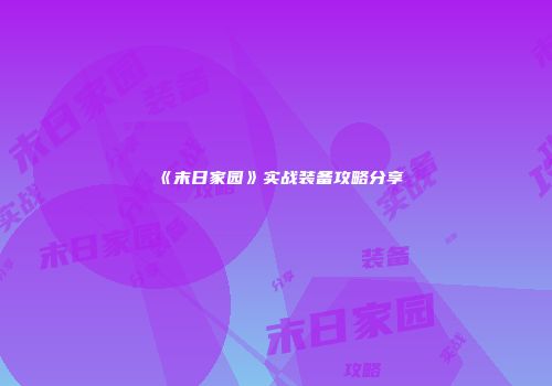 《末日家园》实战装备攻略分享