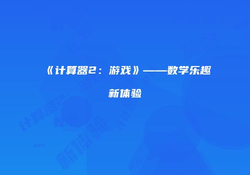 《计算器2：游戏》——数学乐趣新体验
