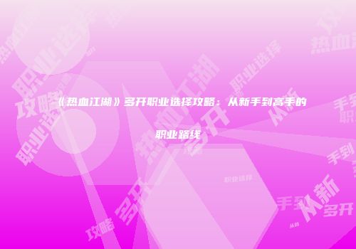 《热血江湖》多开职业选择攻略：从新手到高手的职业路线