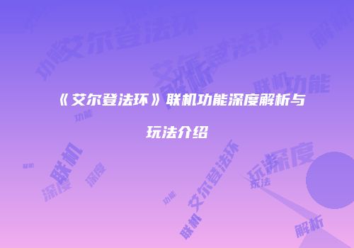 《艾尔登法环》联机功能深度解析与玩法介绍