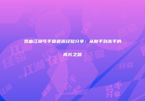 热血江湖弓手回避流经验分享：从新手到高手的成长之路