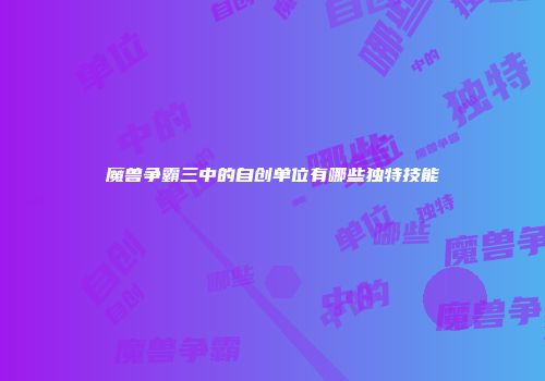 魔兽争霸三中的自创单位有哪些独特技能