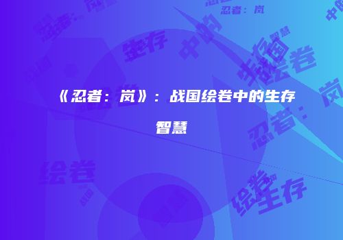 《忍者：岚》：战国绘卷中的生存智慧