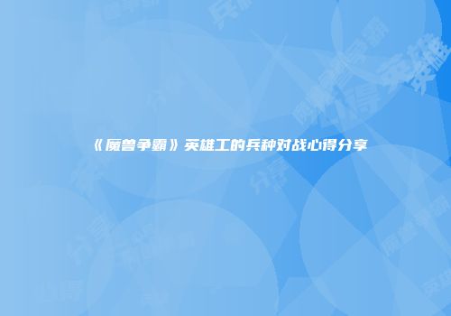 《魔兽争霸》英雄工的兵种对战心得分享