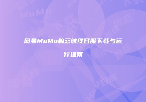 网易MuMu碧蓝航线日服下载与运行指南