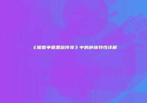 《魔兽争霸黑暗传奇》中的种族特性详解