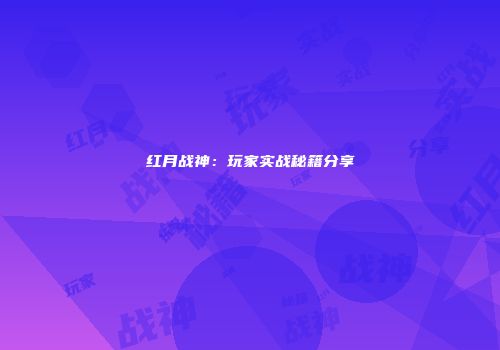 红月战神：玩家实战秘籍分享