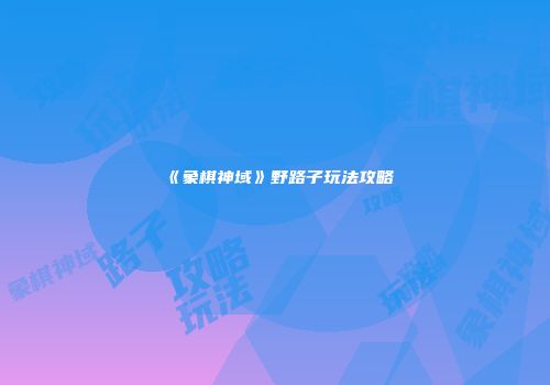 《象棋神域》野路子玩法攻略
