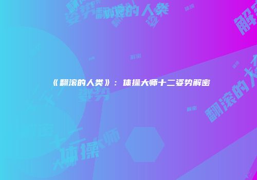 《翻滚的人类》：体操大师十二姿势解密