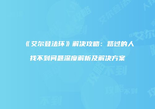 《艾尔登法环》解决攻略：路过的人找不到问题深度解析及解决方案
