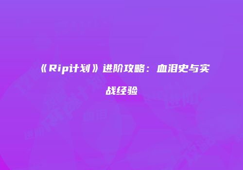 《Rip计划》进阶攻略：血泪史与实战经验