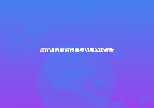 迷你世界游戏界面与功能全面解析