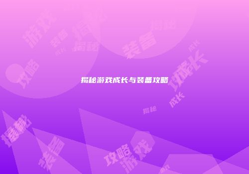揭秘游戏成长与装备攻略