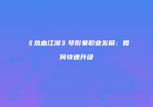 《热血江湖》琴形象职业发展：如何快速升级