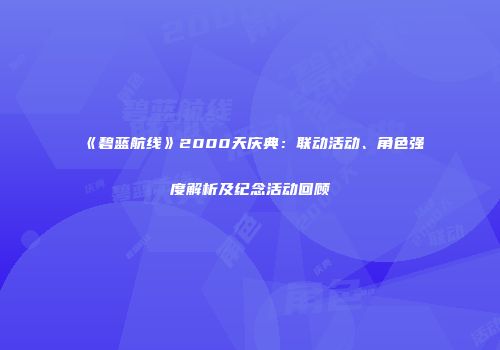 《碧蓝航线》2000天庆典：联动活动、角色强度解析及纪念活动回顾